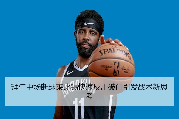 拜仁中场断球莱比锡快速反击破门引发战术新思考